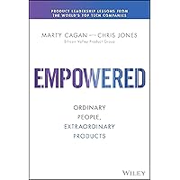 Empowered: Ordinary People, Extraordinary Products (Silicon Valley Product Group)