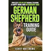 German Shepherd Training Guide: Your Easy Step-by-Step Manual to Having a Happy Home and an Obedient Dog!