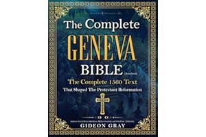 The Complete Geneva Bible (Annotated): The Complete 1560 Text that Shaped The Protestant Reformation