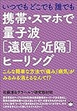 いつでもどこでも誰でも 携帯・スマホで量子波《遠隔/近隔》ヒーリング  こんな簡単な方法で「痛み」「病気」がみるみる消えるなんて!?