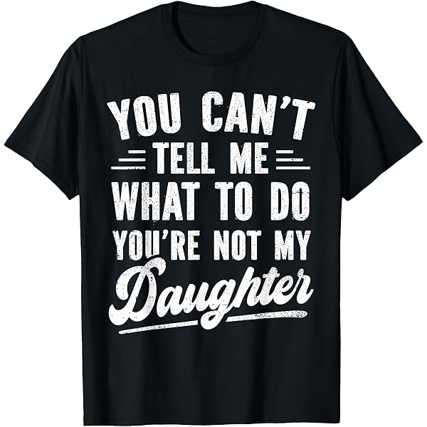 Amazon.com: You Can't Tell Me What To Do You're Not My Daughter T