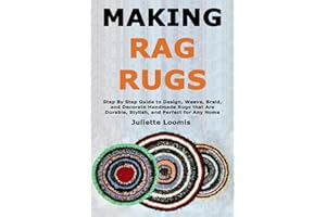 Making Rag Rugs: Step By Step Guide to Design, Weave, Braid, and Decorate Handmade Rugs that Are Durable, Stylish, and Perfec