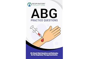 ABG Practice Questions: 25+ Exam-Style Questions and Rationales for the Respiratory Therapy Examination