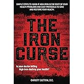 The Iron Curse: Is your doctor letting high iron destroy your health? Simple steps to know if high iron is the root of your health problems, and easy protocols to save and restore your health.