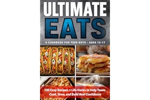 Ultimate Eats, A Cookbook For Teen Boys Ages 12-17: 100 Easy Recipes + Life Hacks to Help Teens Cook, Grow, and Build Real Co
