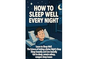 How to Sleep Well Every Night: Learn to Sleep Well, The Science of Getting a Better Night's Sleep, Sleep Soundly and Live Sou