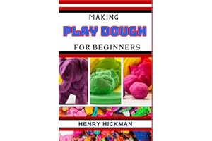 MAKING PLAY DOUGH FOR BEGINNERS: Practical Knowledge Guide On Skills, Techniques And Pattern To Understand, Master & Explore 