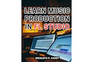 Learn Music Production In Fl Studio: A Beginner's Guide to Getting Started with FL Studio | Embark on a Musical Journey with Step-by-Step Instructions for Crafting Your Tunes in FL Studio