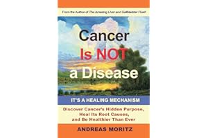 Cancer Is Not a Disease - It's a Healing Mechanism: Discover Cancer's Hidden Purpose, Heal Its Root Causes, and Be Healthier 