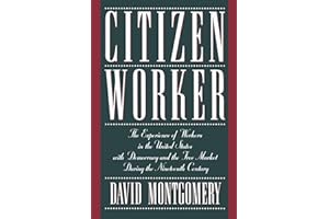Citizen Worker: The Experience of Workers in the United States with Democracy and the Free Market during the Nineteenth Century