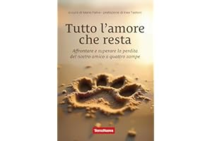 Tutto l’amore che resta: Affrontare e superare la perdita del nostro amico a 4 zampe (Italian Edition)