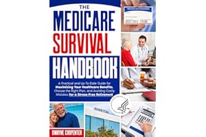 The Medicare Survival Handbook: A Practical and Up-To-Date Guide for Maximizing Your Healthcare Benefits, Choose the Right Plan, and Avoiding Costly Mistakes for a Stress-Free Retirement