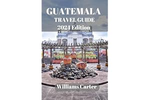 Guatemala travel guide 2024 Edition: Exploring the Enchanting Landscapes: Uncover the Rich Culture, Majestic Ruins, and Vibrant Cities of Central America's Gem (Williams Carter Vacation Guide)