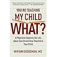 You're Teaching My Child What?: A Physician Exposes the Lies of Sex Education and How They Harm Your Child