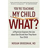 You're Teaching My Child What?: A Physician Exposes the Lies of Sex Education and How They Harm Your Child