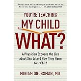 You're Teaching My Child What?: A Physician Exposes the Lies of Sex Education and How They Harm Your Child
