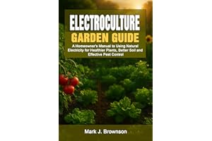 DIY Electroculture Garden Guide: A Homeowner's Manual to Using Natural Electricity for Healthier Plants, Better Soil and Effe