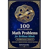 100 Challenging Math Problems for Brilliant Minds: Deep Logic &middot; Hidden Patterns &middot; Elegant Solutions For Gifted Learners in Grades 3&ndash;5