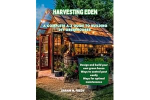 Harvesting Eden: A Complete A-Z Guide to Building DIY Greenhouses