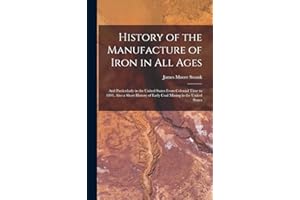 History of the Manufacture of Iron in All Ages: And Particularly in the United States From Colonial Time to 1891. Also a Short History of Early Coal Mining in the United States