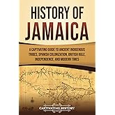 History of Jamaica: A Captivating Guide to Ancient Indigenous Tribes, Spanish Colonization, British Rule, Independence, and Modern Times (South American Countries)