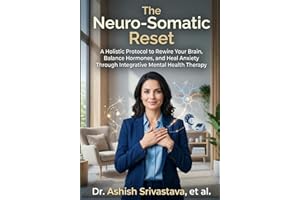 The Neuro-Somatic Reset: A Holistic Protocol to Rewire Your Brain, Balance Hormones, and Heal Anxiety Through Integrative Men