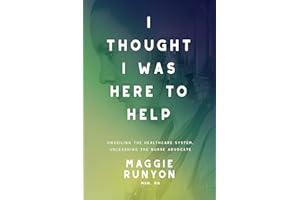 I Thought I Was Here to Help: Unveiling the Healthcare System, Unleashing the Nurse Advocate