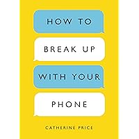 How to Break Up with Your Phone: The 30-Day Plan to Take Back Your Life
