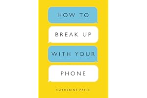 How to Break Up with Your Phone: The 30-Day Plan to Take Back Your Life