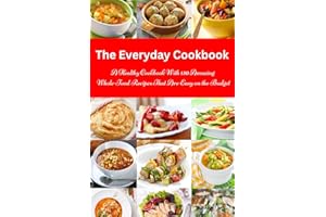 The Everyday Cookbook: A Healthy Cookbook with 130 Amazing Whole Food Recipes That are Easy on the Budget: Breakfast, Lunch and Dinner Made Simple (Healthy Cooking and Cookbooks)
