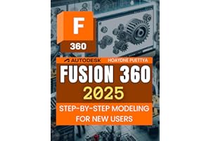 Fusion 360 2025 Step-by-Step Modeling for New Users: Step By Step Guide To Mastering 3D Modeling Assemblies Documentation Manufacturing And Electronics For Beginners And Aspiring Designers
