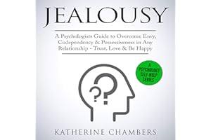 Jealousy: A Psychologist’s Guide to Overcome Envy, Codependency & Possessiveness in Any Relationship - Trust, Love & Be Happy