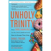UNHOLY TRINITY: How Carbs, Sugar & Oils Make Us Fat, Sick & Addicted and How to Escape Their Grip