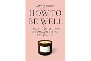 How to Be Well: Navigating Our Self-Care Epidemic, One Dubious Cure at a Time