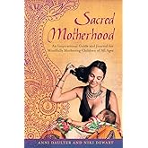 Sacred Motherhood: An Inspirational Guide and Journal for Mindfully Mothering Children of All Ages