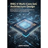 RISC-V Multi-Core SoC Architecture Design: Building High-Performance SoCs with Shared Memory, Cache Coherence, and Parallel Processing