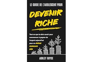 LE GUIDE DE L'ADOLESCENT POUR DEVENIR RICHE: Tout ce que tu dois savoir pour commencer à gagner de l'argent aujourd'hui pour 