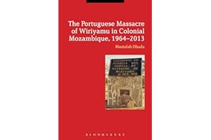 The Portuguese Massacre of Wiriyamu in Colonial Mozambique, 1964-2013