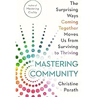 Mastering Community: The Surprising Ways Coming Together Moves Us from Surviving to Thriving