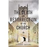 The Death and Resurrection of the Church: A Call for the Church to Die so it Can Rise Again (Close Your Church for Good)