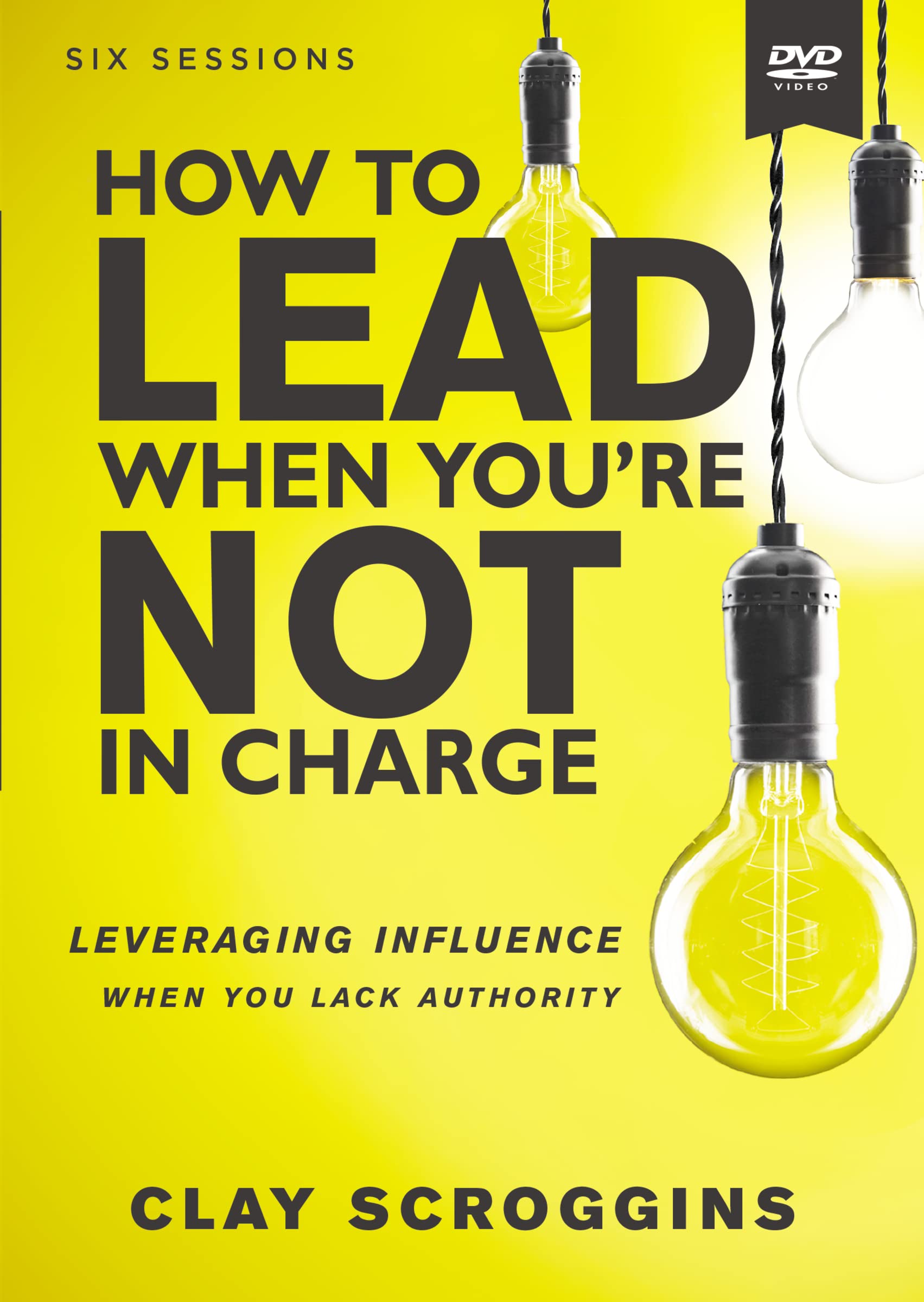 How to Lead When You're Not in Charge Video Study: Leveraging Influence When You Lack Authority How to Lead When You're Not in Charge Video Study: Leveraging Influence When You Lack Authority DVD