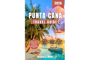 PUNTA CANA TRAVEL GUIDE 2026: An Insider’s Guide to Island Getaways, Sun-Kissed Shores, Top-Tier Stays, Local Discoveries, Ou