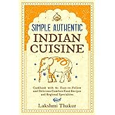 Simple Authentic Indian Cuisine: Cookbook with 80 Easy-to-Follow and Delicious Comfort Food Recipes and Regional Specialties