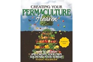 Creating your Permaculture Heaven: Design and Principles for Creating Your Own Backyard Food Forest