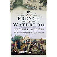 The French at Waterloo: Eyewitness Accounts: Napoleon, Imperial Headquarters and 1st Corps book cover
