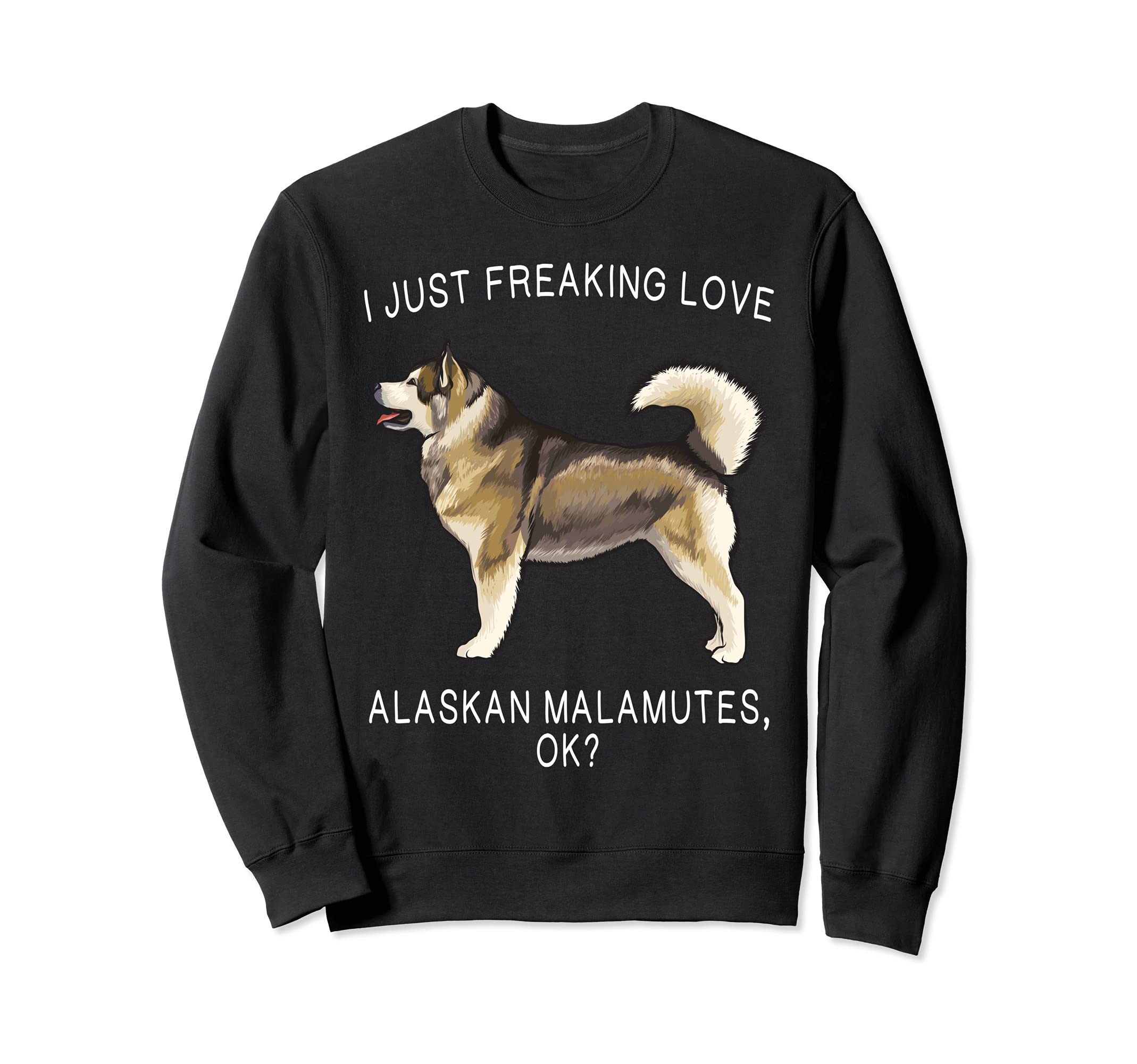 I Just Freaking Love Alaskan Malamutes Ok? Dog Sweatshirt