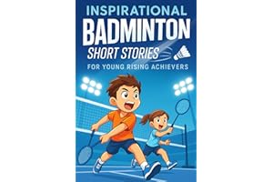 Inspirational Short Badminton Stories for Young Rising Achievers: Smash into Inspiring Badminton Tales of Grit, Friendship & 
