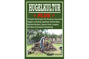 HUGELKULTUR PLUS - 7 Simple Techniques For Growing Awesome Veggies including Hugelbed, Raised Beds, Keyhole Gardens, Square Foot, Lasagna, Hot Bed, & Container Gardening (No Dig Gardening Techniques)