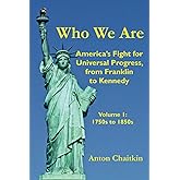 Who We Are: America's Fight for Universal Progress, from Franklin to Kennedy: Volume I - 1750s to 1850s
