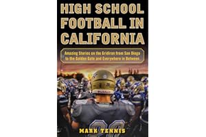 High School Football in California: Amazing Stories on the Gridiron from San Diego to the Golden Gate and Everywhere In Between